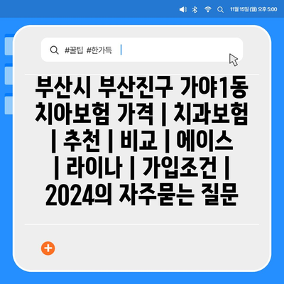 부산시 부산진구 가야1동 치아보험 가격 | 치과보험 | 추천 | 비교 | 에이스 | 라이나 | 가입조건 | 2024