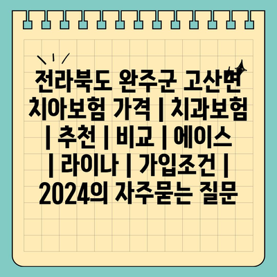 전라북도 완주군 고산면 치아보험 가격 | 치과보험 | 추천 | 비교 | 에이스 | 라이나 | 가입조건 | 2024