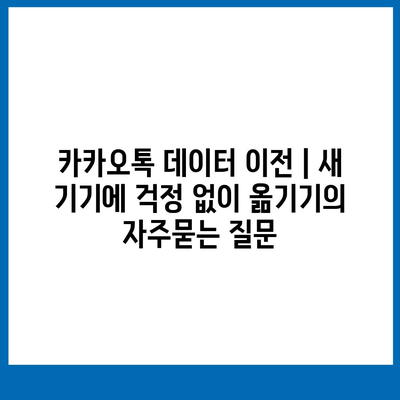 카카오톡 데이터 이전 | 새 기기에 걱정 없이 옮기기