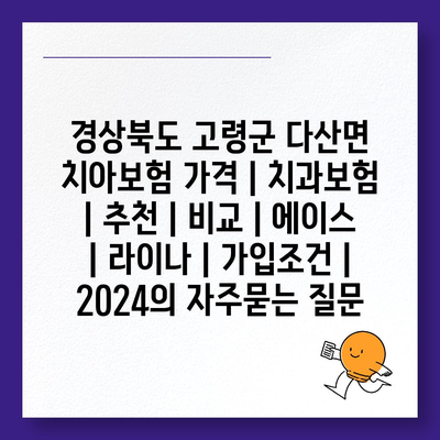 경상북도 고령군 다산면 치아보험 가격 | 치과보험 | 추천 | 비교 | 에이스 | 라이나 | 가입조건 | 2024