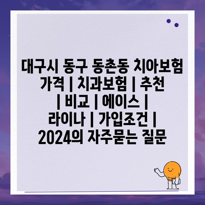 대구시 동구 동촌동 치아보험 가격 | 치과보험 | 추천 | 비교 | 에이스 | 라이나 | 가입조건 | 2024