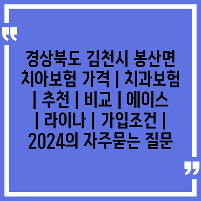 경상북도 김천시 봉산면 치아보험 가격 | 치과보험 | 추천 | 비교 | 에이스 | 라이나 | 가입조건 | 2024