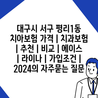 대구시 서구 평리1동 치아보험 가격 | 치과보험 | 추천 | 비교 | 에이스 | 라이나 | 가입조건 | 2024