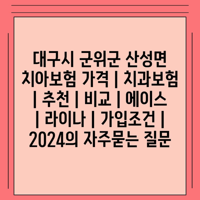 대구시 군위군 산성면 치아보험 가격 | 치과보험 | 추천 | 비교 | 에이스 | 라이나 | 가입조건 | 2024