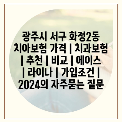 광주시 서구 화정2동 치아보험 가격 | 치과보험 | 추천 | 비교 | 에이스 | 라이나 | 가입조건 | 2024