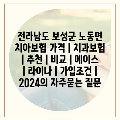 전라남도 보성군 노동면 치아보험 가격 | 치과보험 | 추천 | 비교 | 에이스 | 라이나 | 가입조건 | 2024