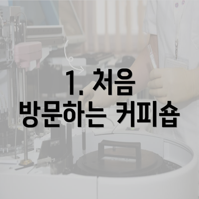 1. 처음 방문하는 커피숍