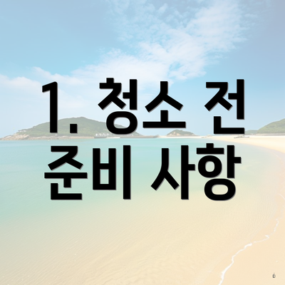 1. 청소 전 준비 사항