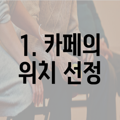 1. 카페의 위치 선정