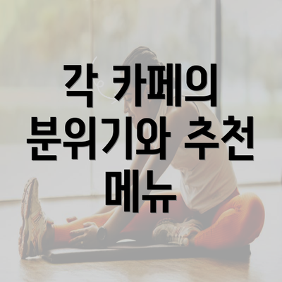 각 카페의 분위기와 추천 메뉴