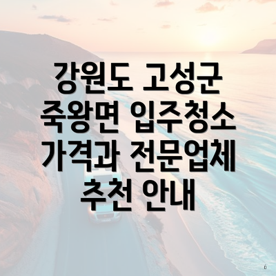 강원도 고성군 죽왕면 입주청소 가격과 전문업체 추천 안내