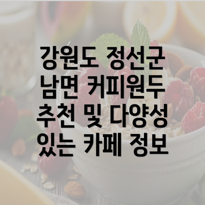 강원도 정선군 남면 커피원두 추천 및 다양성 있는 카페 정보