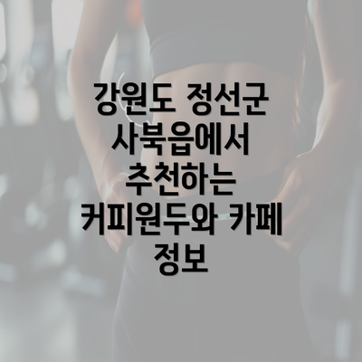 강원도 정선군 사북읍에서 추천하는 커피원두와 카페 정보