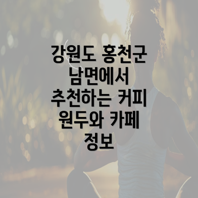 강원도 홍천군 남면에서 추천하는 커피 원두와 카페 정보