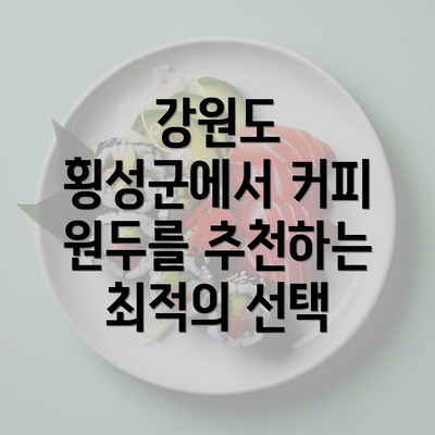 강원도 횡성군에서 커피 원두를 추천하는 최적의 선택