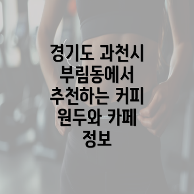 경기도 과천시 부림동에서 추천하는 커피 원두와 카페 정보