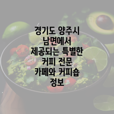 경기도 양주시 남면에서 제공되는 특별한 커피 전문 카페와 커피숍 정보