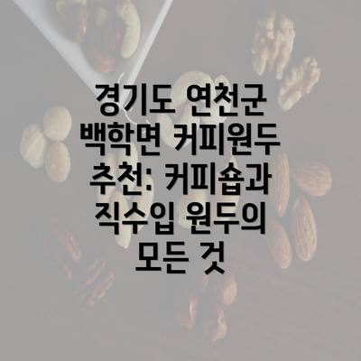 경기도 연천군 백학면 커피원두 추천: 커피숍과 직수입 원두의 모든 것