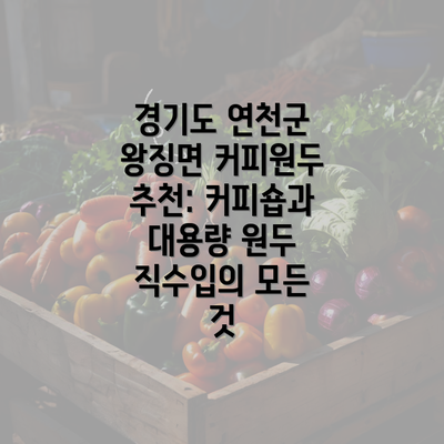 경기도 연천군 왕징면 커피원두 추천: 커피숍과 대용량 원두 직수입의 모든 것