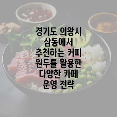 경기도 의왕시 삼동에서 추천하는 커피 원두를 활용한 다양한 카페 운영 전략