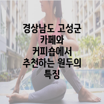 경상남도 고성군 카페와 커피숍에서 추천하는 원두의 특징