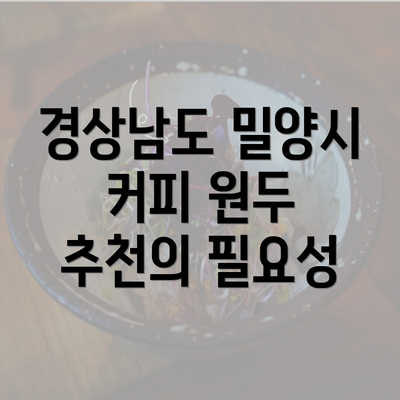 경상남도 밀양시 커피 원두 추천의 필요성