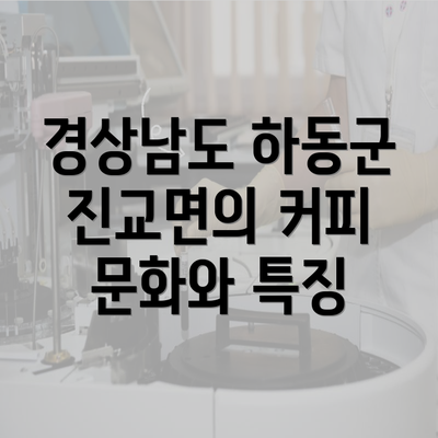 경상남도 하동군 진교면의 커피 문화와 특징