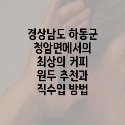 경상남도 하동군 청암면에서의 최상의 커피 원두 추천과 직수입 방법