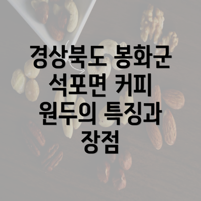 경상북도 봉화군 석포면 커피 원두의 특징과 장점