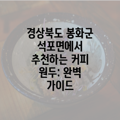 경상북도 봉화군 석포면에서 추천하는 커피 원두: 완벽 가이드