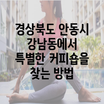 경상북도 안동시 강남동에서 특별한 커피숍을 찾는 방법