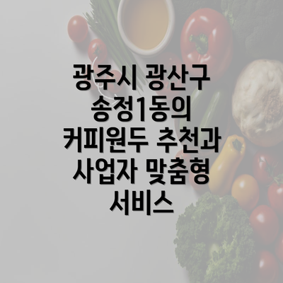 광주시 광산구 송정1동의 커피원두 추천과 사업자 맞춤형 서비스