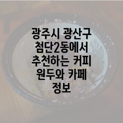 광주시 광산구 첨단2동에서 추천하는 커피 원두와 카페 정보