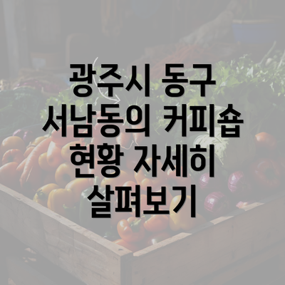 광주시 동구 서남동의 커피숍 현황 자세히 살펴보기