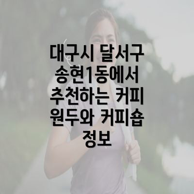 대구시 달서구 송현1동에서 추천하는 커피 원두와 커피숍 정보