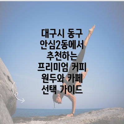 대구시 동구 안심2동에서 추천하는 프리미엄 커피 원두와 카페 선택 가이드