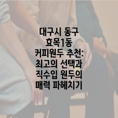 대구시 동구 효목1동 커피원두 추천: 최고의 선택과 직수입 원두의 매력 파헤치기