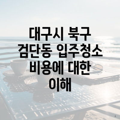 대구시 북구 검단동 입주청소 비용에 대한 이해