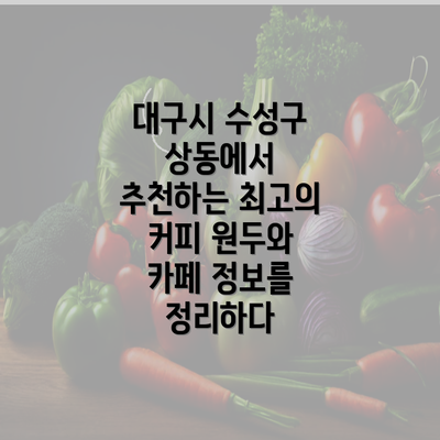 대구시 수성구 상동에서 추천하는 최고의 커피 원두와 카페 정보를 정리하다