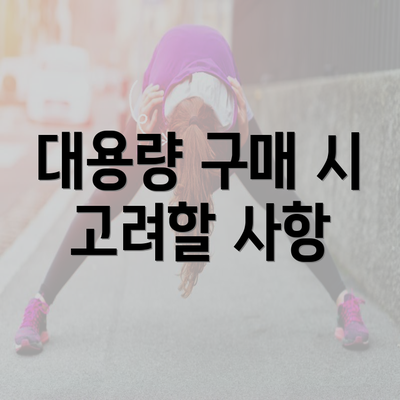 대용량 구매 시 고려할 사항