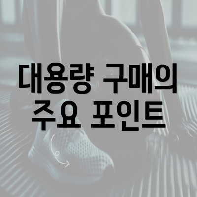 대용량 구매의 주요 포인트