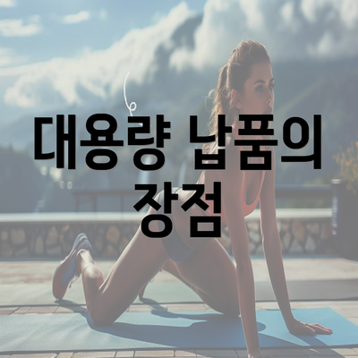 대용량 납품의 장점