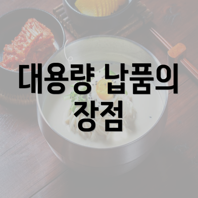 대용량 납품의 장점