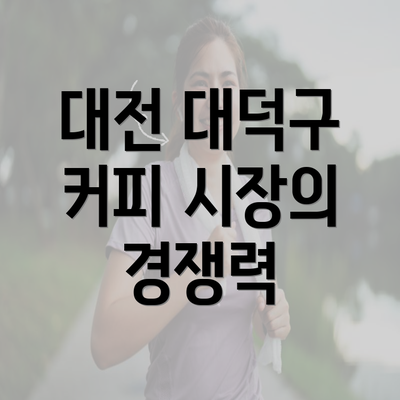 대전 대덕구 커피 시장의 경쟁력