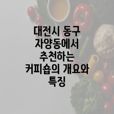 대전시 동구 자양동에서 추천하는 커피숍의 개요와 특징