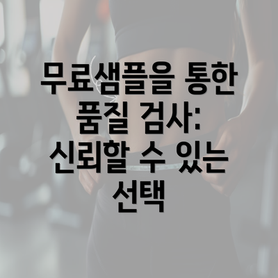 무료샘플을 통한 품질 검사: 신뢰할 수 있는 선택