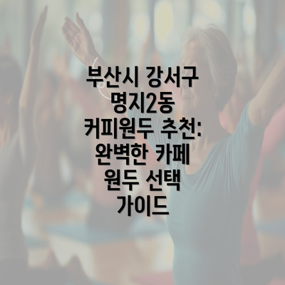 부산시 강서구 명지2동 커피원두 추천: 완벽한 카페 원두 선택 가이드