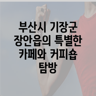 부산시 기장군 장안읍의 특별한 카페와 커피숍 탐방