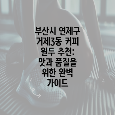 부산시 연제구 거제3동 커피 원두 추천: 맛과 품질을 위한 완벽 가이드