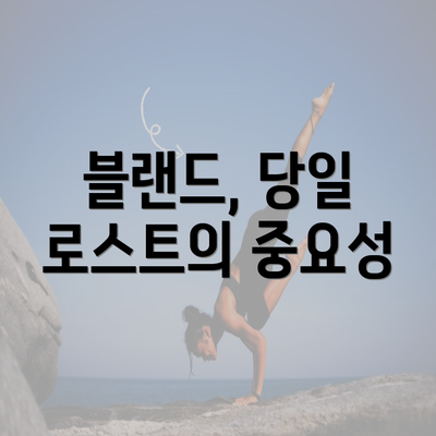 블랜드, 당일 로스트의 중요성